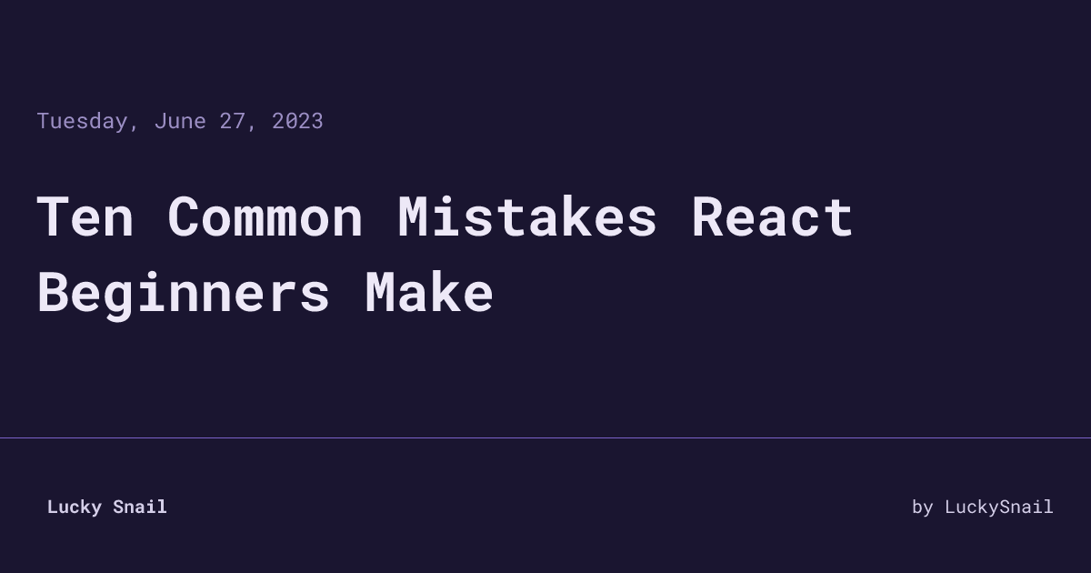 Ten Common Mistakes React Beginners Make • Lucky Snail